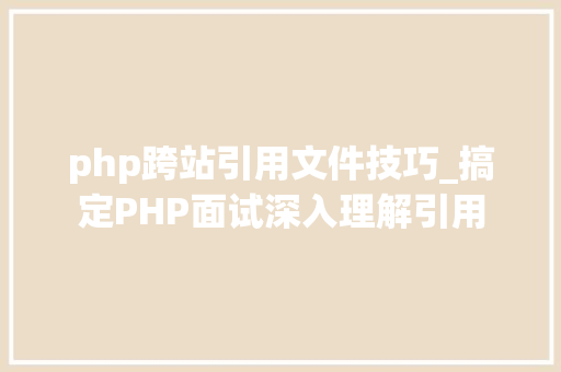 php跨站引用文件技巧_搞定PHP面试深入理解引用