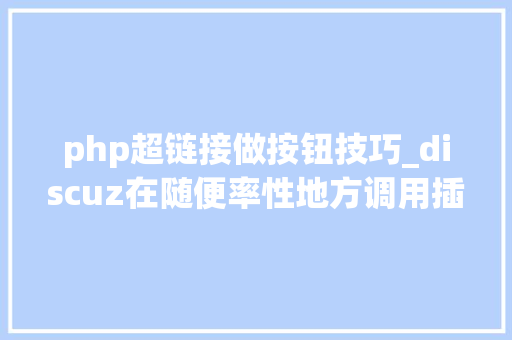 php超链接做按钮技巧_discuz在随便率性地方调用插件进口链接或者按钮
