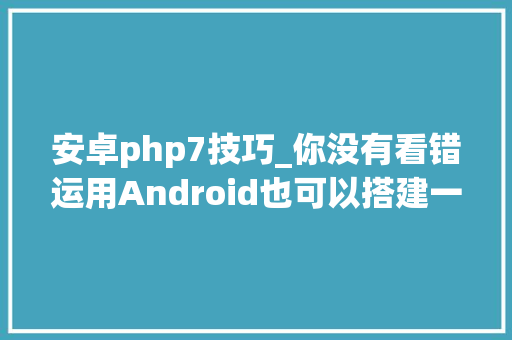安卓php7技巧_你没有看错运用Android也可以搭建一个PHP WEB情形了