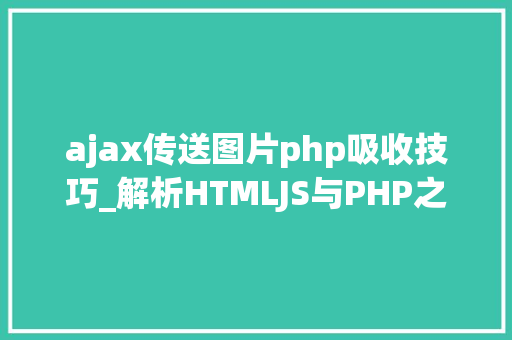 ajax传送图片php吸收技巧_解析HTMLJS与PHP之间的数据传输