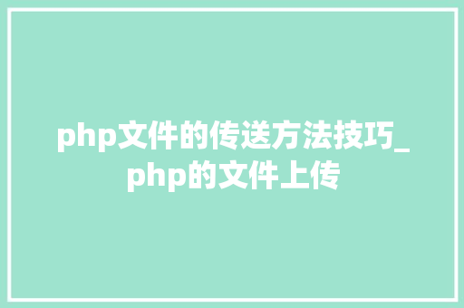 php文件的传送方法技巧_php的文件上传