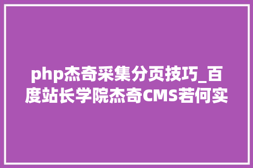 php杰奇采集分页技巧_百度站长学院杰奇CMS若何实现百度友好度
