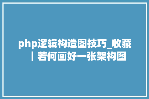 php逻辑构造图技巧_收藏｜若何画好一张架构图