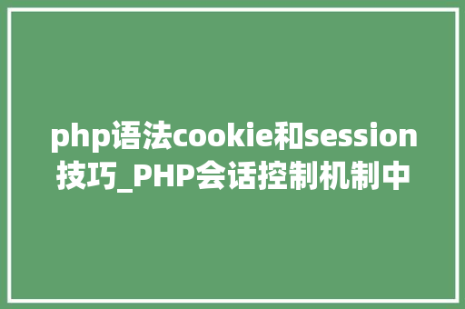 php语法cookie和session技巧_PHP会话控制机制中Cookie和Session的应用你更喜好谁