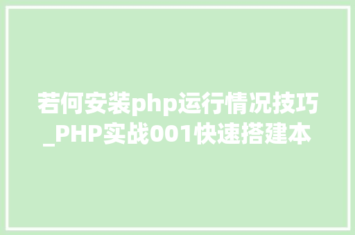 若何安装php运行情况技巧_PHP实战001快速搭建本地运行情形绿色免安装