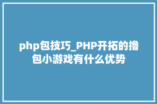 php包技巧_PHP开拓的撸包小游戏有什么优势 php包技巧_PHP开拓的撸包小游戏有什么优势 网站建设