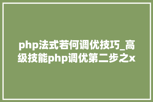 php法式若何调优技巧_高级技能php调优第二步之xdebug调优分析md