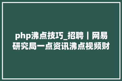 php沸点技巧_招聘｜网易研究局一点资讯沸点视频财新国际中国国家地舆地道景致清博