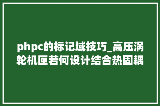 phpc的标记域技巧_高压涡轮机匣若何设计结合热固耦合下多目标方法实行优化