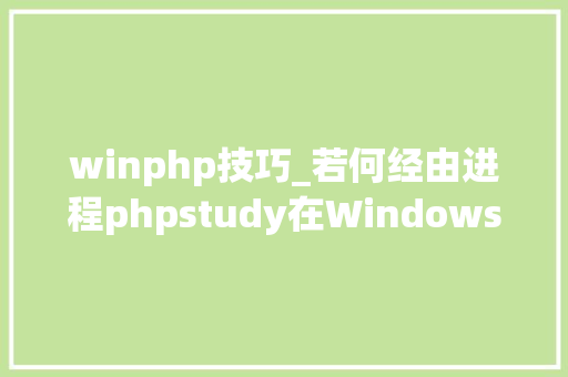 winphp技巧_若何经由进程phpstudy在Windows上搭建PHP开拓情形
