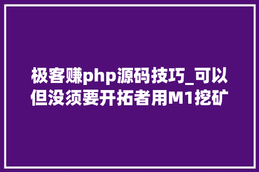 极客赚php源码技巧_可以但没须要开拓者用M1挖矿天天挣1块钱代码已开源