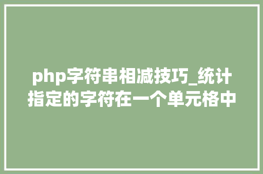 php字符串相减技巧_统计指定的字符在一个单元格中出现的次数 substitute