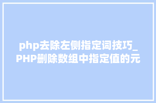 php去除左侧指定词技巧_PHP删除数组中指定值的元素的方法