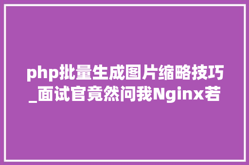 php批量生成图片缩略技巧_面试官竟然问我Nginx若何生成缩略图还好我看了这篇文章