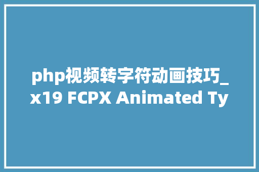 php视频转字符动画技巧_x19 FCPX Animated Typography插件30种创意文字标题排版字幕动画