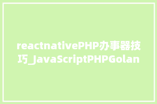 reactnativePHP办事器技巧_JavaScriptPHPGolangHaskellElixir哪个才是最佳编程措辞