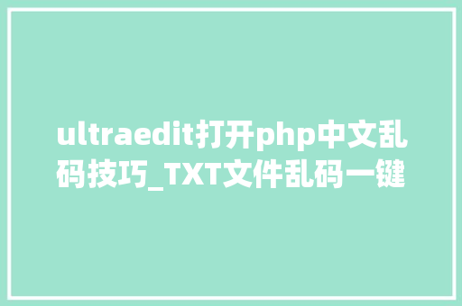 ultraedit打开php中文乱码技巧_TXT文件乱码一键解决