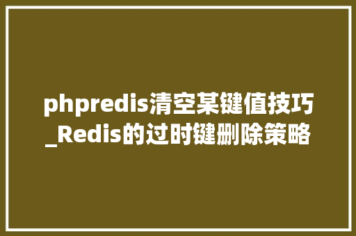 phpredis清空某键值技巧_Redis的过时键删除策略和数据逐出策略