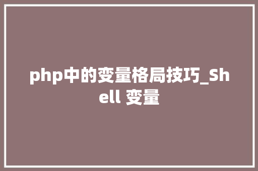 php中的变量格局技巧_Shell 变量