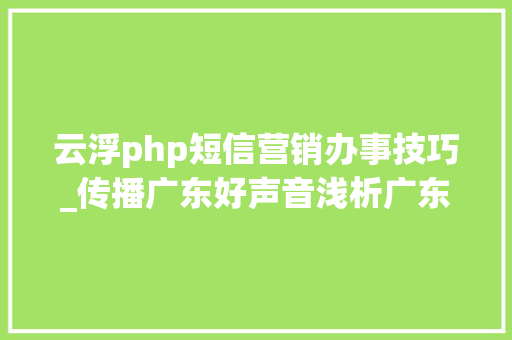 云浮php短信营销办事技巧_传播广东好声音浅析广东南方卫视谁语争锋节目火热的原因