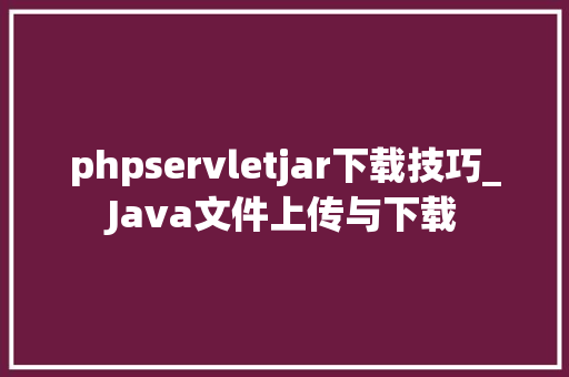 phpservletjar下载技巧_Java文件上传与下载