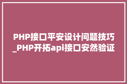 PHP接口平安设计问题技巧_PHP开拓api接口安然验证的实例 PHP接口平安设计问题技巧_PHP开拓api接口安然验证的实例 Web前端