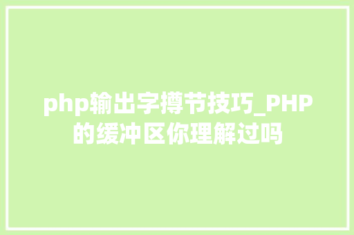 php输出字撙节技巧_PHP的缓冲区你理解过吗