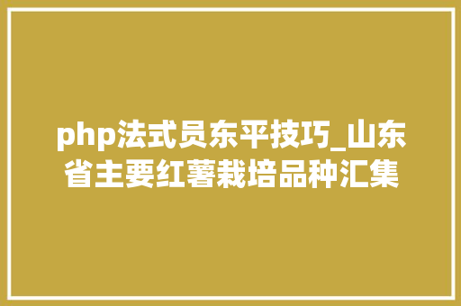 php法式员东平技巧_山东省主要红薯栽培品种汇集