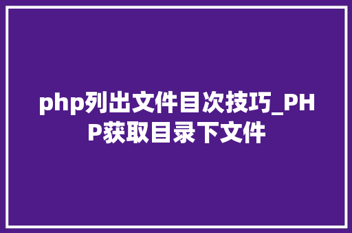 php列出文件目次技巧_PHP获取目录下文件