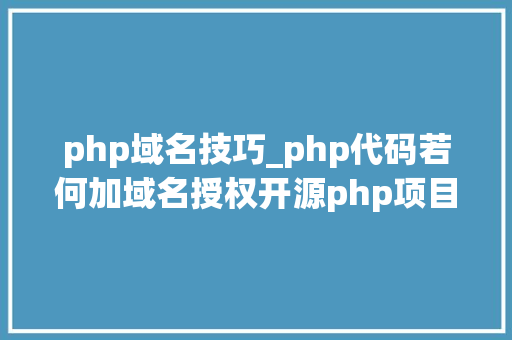 php域名技巧_php代码若何加域名授权开源php项目若何保护版权 商业授权