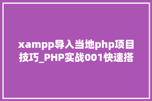 xampp导入当地php项目技巧_PHP实战001快速搭建本地运行情形绿色免安装
