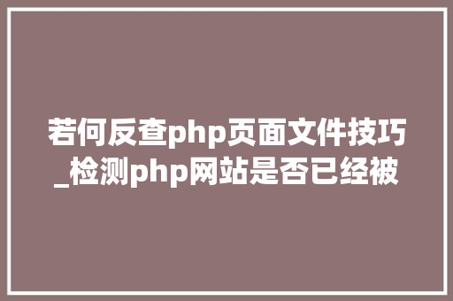 若何反查php页面文件技巧_检测php网站是否已经被攻破的方法