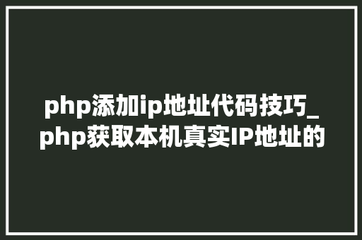 php添加ip地址代码技巧_php获取本机真实IP地址的方法及实例代码