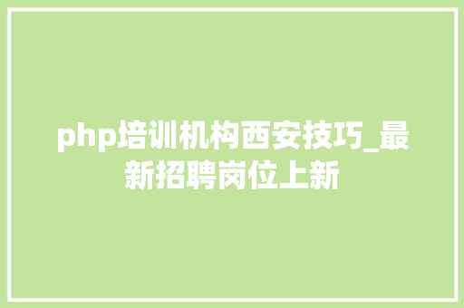 php培训机构西安技巧_最新招聘岗位上新