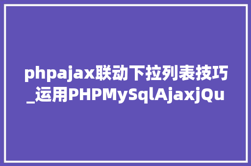 phpajax联动下拉列表技巧_运用PHPMySqlAjaxjQuery实现省市区三级联动功能