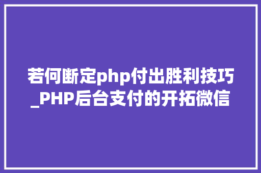 若何断定php付出胜利技巧_PHP后台支付的开拓微信支付和支付宝支付