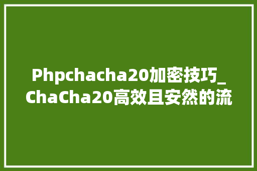 Phpchacha20加密技巧_ChaCha20高效且安然的流密码算法