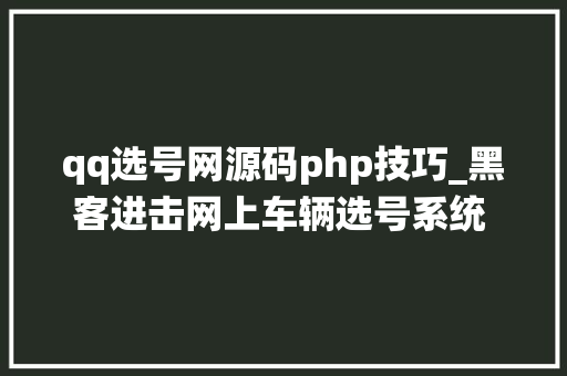 qq选号网源码php技巧_黑客进击网上车辆选号系统 警方被选号可能不存在