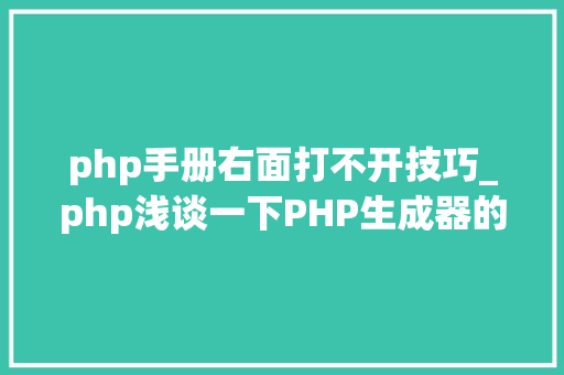 php手册右面打不开技巧_php浅谈一下PHP生成器的运用方法理解一下