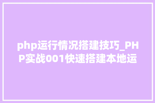php运行情况搭建技巧_PHP实战001快速搭建本地运行情形绿色免安装