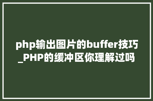 php输出图片的buffer技巧_PHP的缓冲区你理解过吗