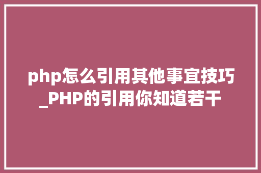 php怎么引用其他事宜技巧_PHP的引用你知道若干