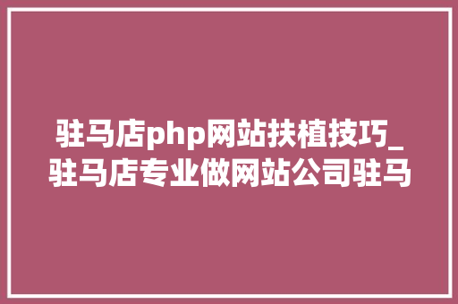 驻马店php网站扶植技巧_驻马店专业做网站公司驻马店网站优化推广