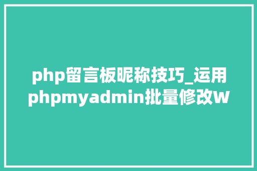 php留言板昵称技巧_运用phpmyadmin批量修改WordPress等博客文章信息