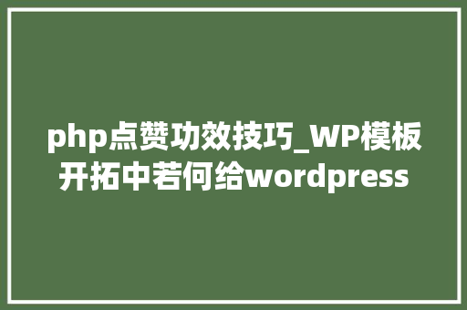 php点赞功效技巧_WP模板开拓中若何给wordpress网站的文章添加点赞功能