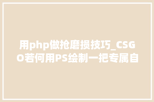 用php做抢磨损技巧_CSGO若何用PS绘制一把专属自己的枪械皮肤