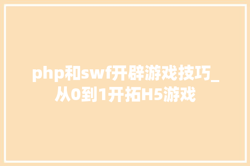 php和swf开辟游戏技巧_从0到1开拓H5游戏