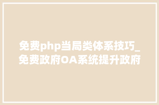 免费php当局类体系技巧_免费政府OA系统提升政府效率的利器