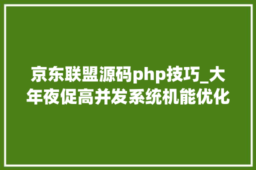 京东联盟源码php技巧_大年夜促高并发系统机能优化实战京东联盟广告推荐系统