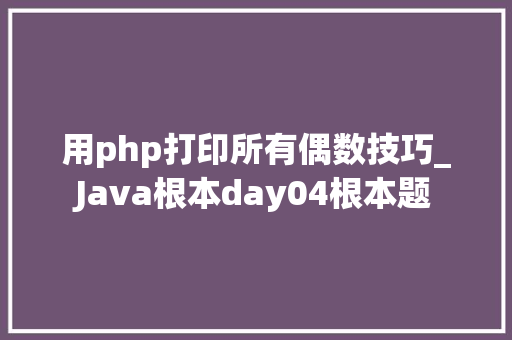 用php打印所有偶数技巧_Java根本day04根本题